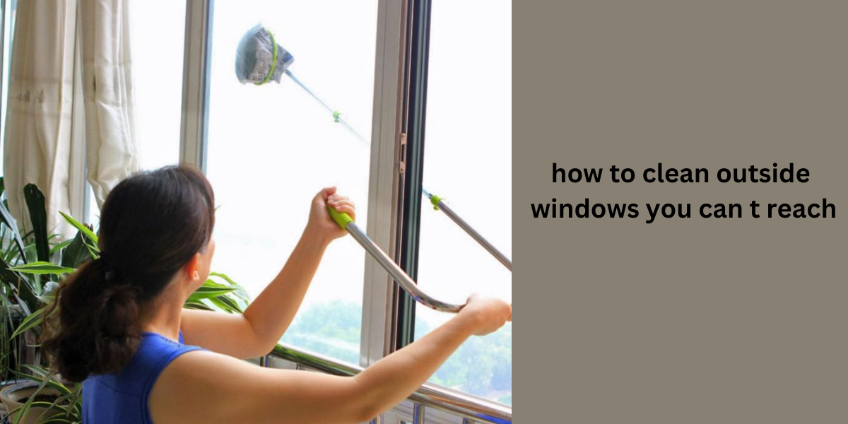 How To Clean Outside Windows You Can t Reach